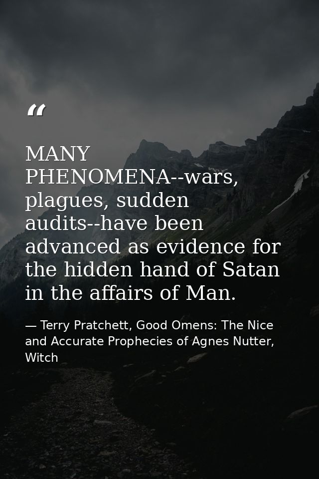 MANY PHENOMENA--wars, plagues, sudden audits--have been advanced as evidence for the hidden hand of Satan in the affairs — Terry Pratchett, Good Omens: The Nice and Accurate Prophecies of Agnes Nutter, Witch