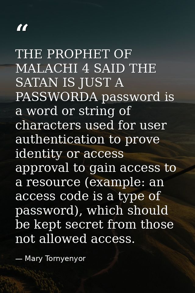 THE PROPHET OF MALACHI 4 SAID THE ‪SATAN‬ IS JUST A ‪‎PASSWORD‬A password is a word or string of characters used for use — Mary Tornyenyor