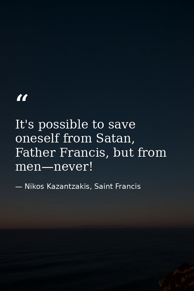 It's possible to save oneself from Satan, Father Francis, but from men—never! — Nikos Kazantzakis, Saint Francis