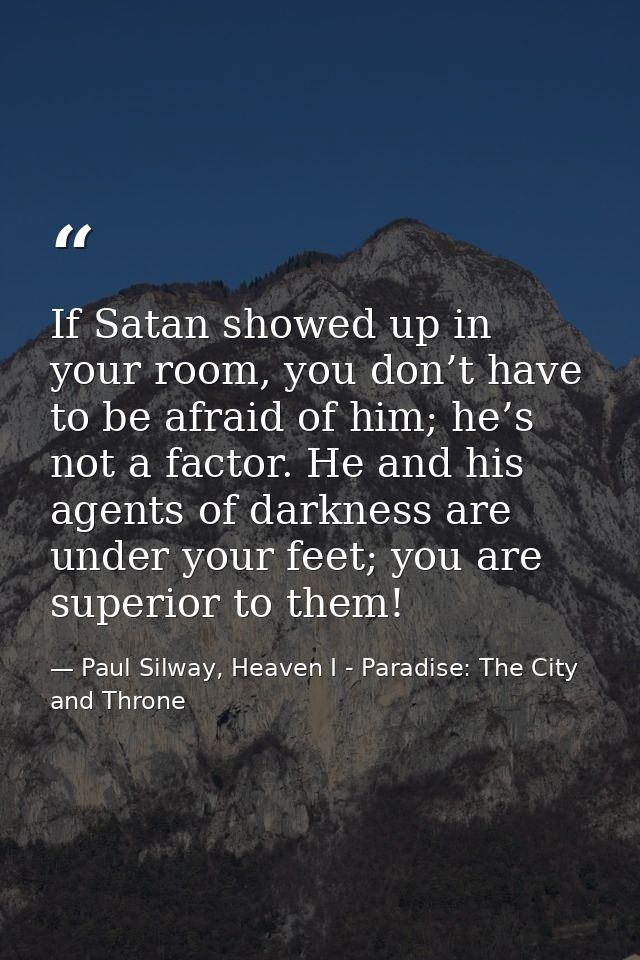 If Satan showed up in your room, you don’t have to be afraid of him; he’s not a factor. He and his agents of darkness ar — Paul Silway, Heaven I - Paradise: The City and Throne