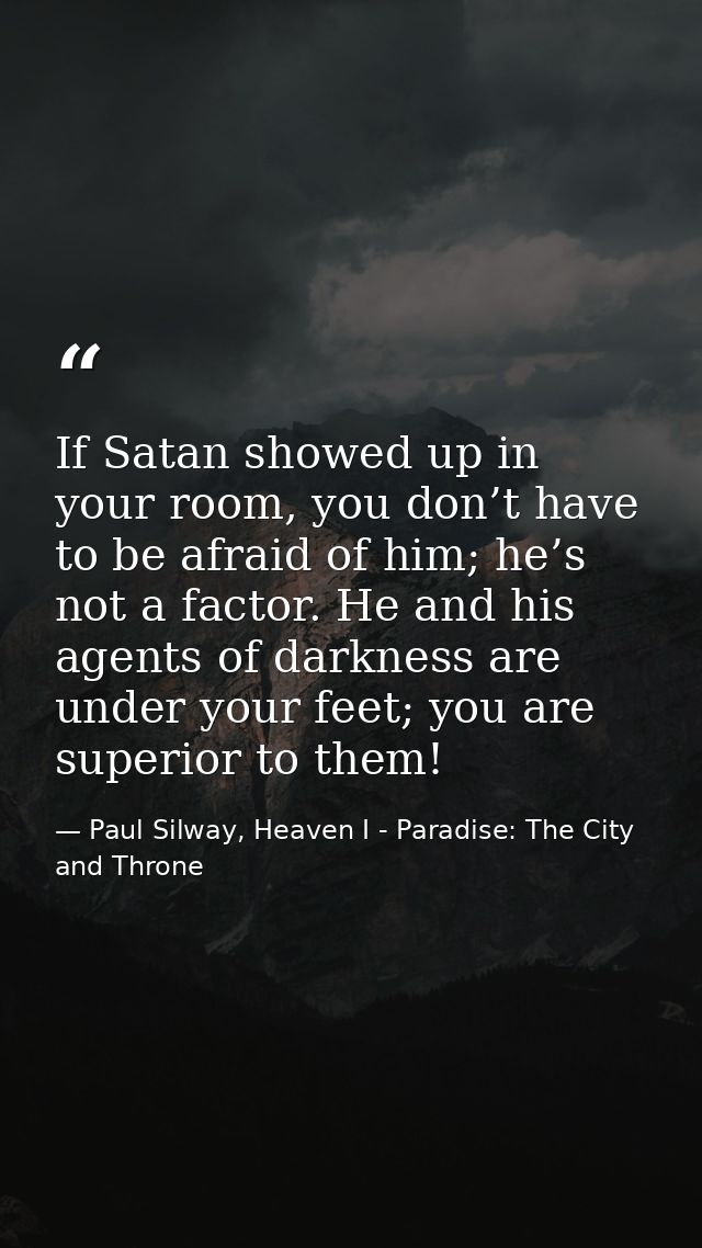 If Satan showed up in your room, you don’t have to be afraid of him; he’s not a factor. He and his agents of darkness ar — Paul Silway, Heaven I - Paradise: The City and Throne