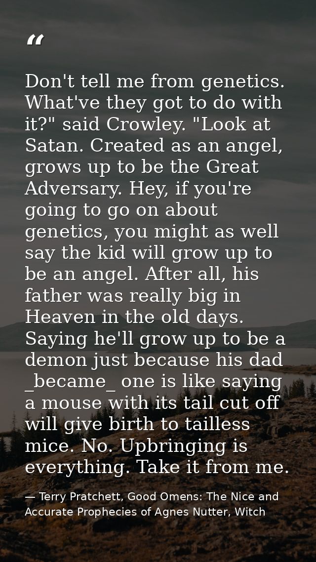 Don't tell me from genetics. What've they got to do with it?" said Crowley. "Look at Satan. Created as an angel, grows u — Terry Pratchett, Good Omens: The Nice and Accurate Prophecies of Agnes Nutter, Witch