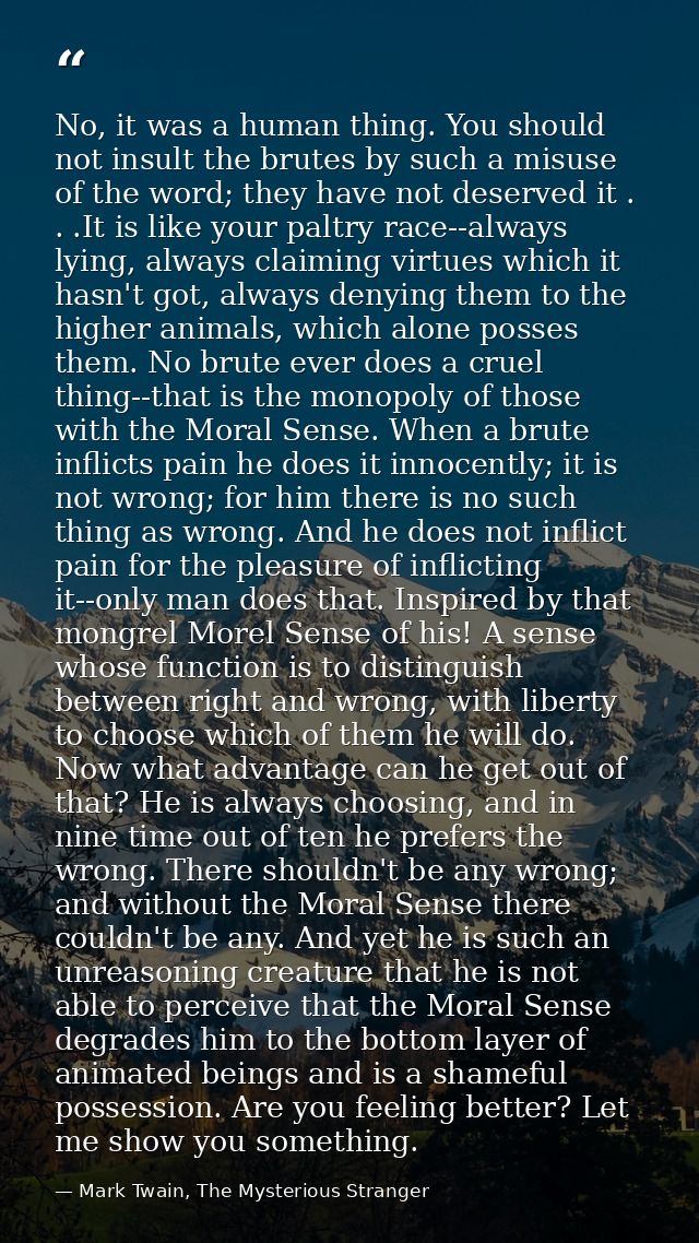 No, it was a human thing. You should not insult the brutes by such a misuse of the word; they have not deserved it . . . — Mark Twain, The Mysterious Stranger