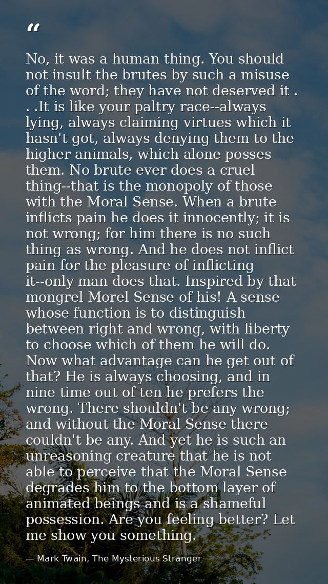 No, it was a human thing. You should not insult the brutes by such a misuse of the word; they have not deserved it . . . — Mark Twain, The Mysterious Stranger
