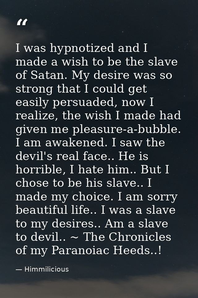 I was hypnotized and I made a wish to be the slave of Satan. My desire was so strong that I could get easily persuaded,  — Himmilicious