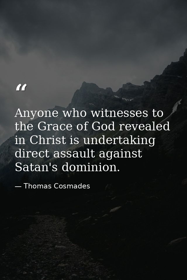 Anyone who witnesses to the Grace of God revealed in Christ is undertaking direct assault against Satan's dominion. — Thomas Cosmades