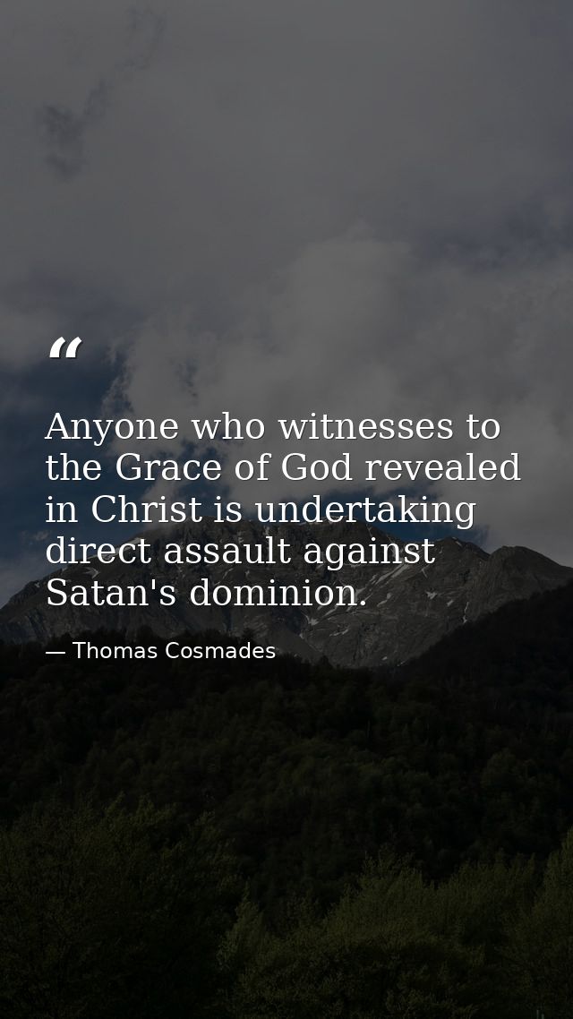 Anyone who witnesses to the Grace of God revealed in Christ is undertaking direct assault against Satan's dominion. — Thomas Cosmades