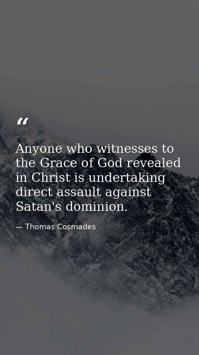 Anyone who witnesses to the Grace of God revealed in Christ is undertaking direct assault against Satan's dominion. — Thomas Cosmades