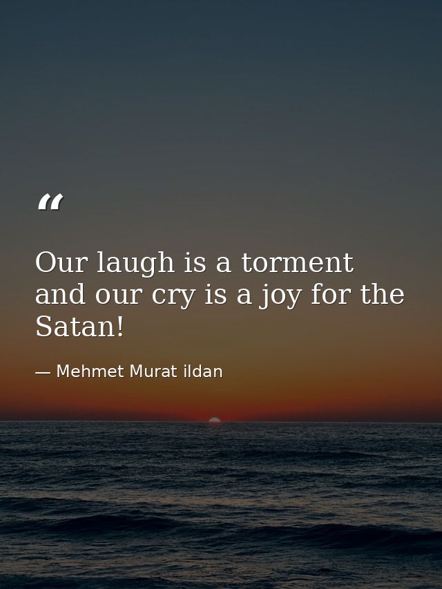 Our laugh is a torment and our cry is a joy for the Satan! — Mehmet Murat ildan