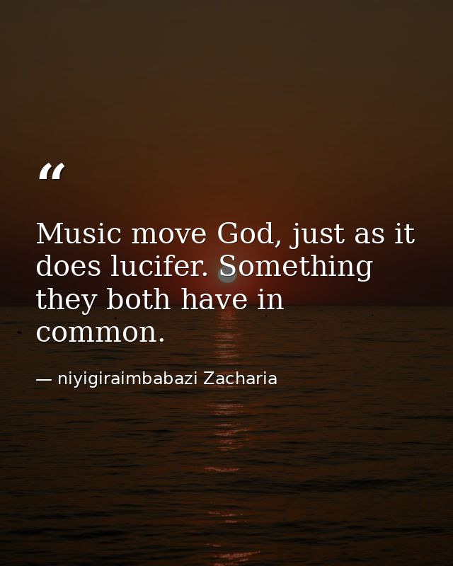 Music move God, just as it does lucifer. Something they both have in common. — niyigiraimbabazi Zacharia
