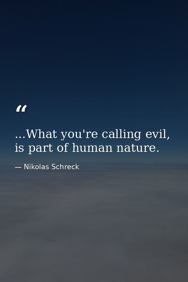 ...What you're calling evil, is part of human nature. — Nikolas Schreck