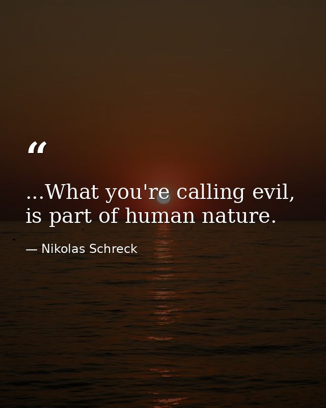 ...What you're calling evil, is part of human nature. — Nikolas Schreck