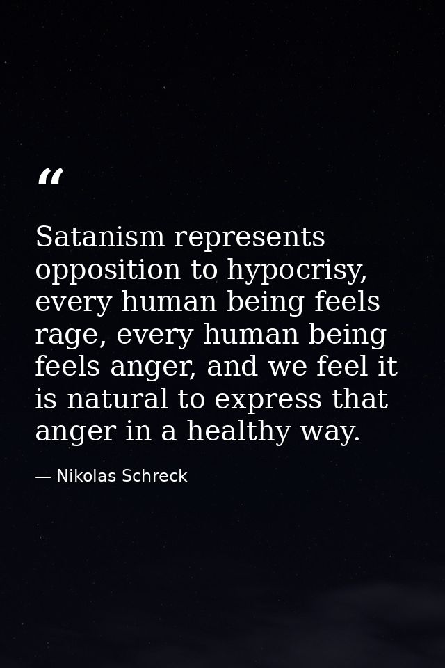 Satanism represents opposition to hypocrisy, every human being feels rage, every human being feels anger, and we feel it — Nikolas Schreck