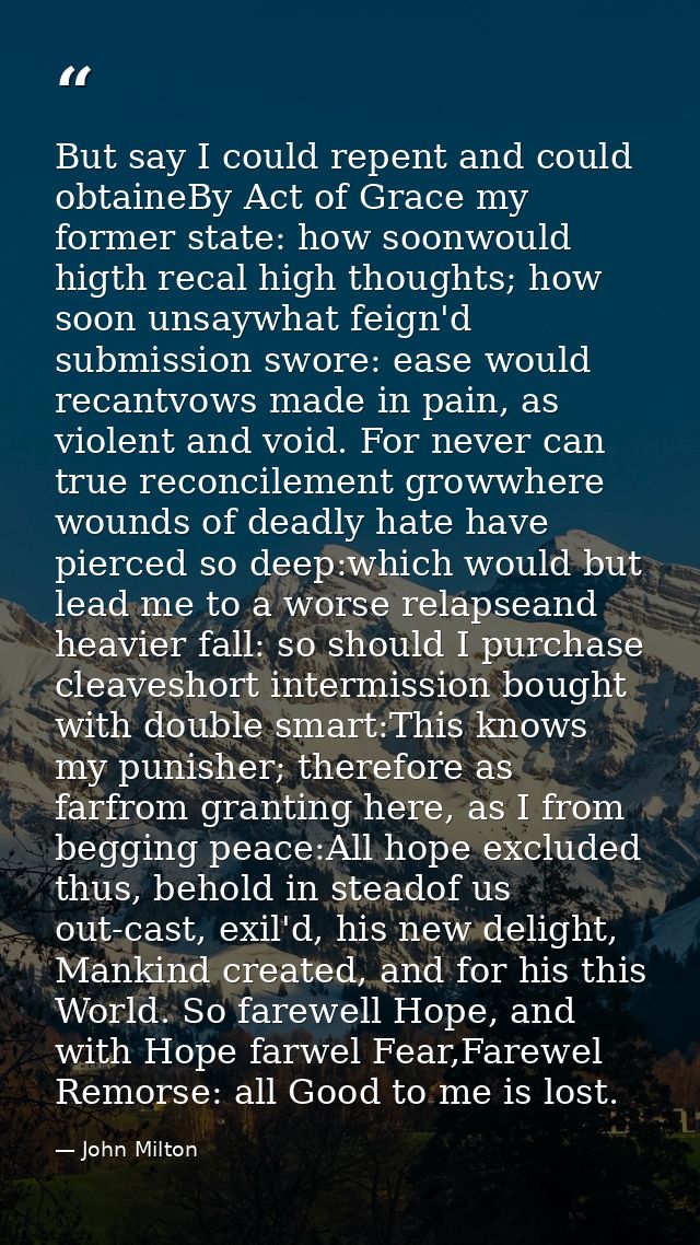 But say I could repent and could obtaineBy Act of Grace my former state: how soonwould higth recal high thoughts; how so — John Milton