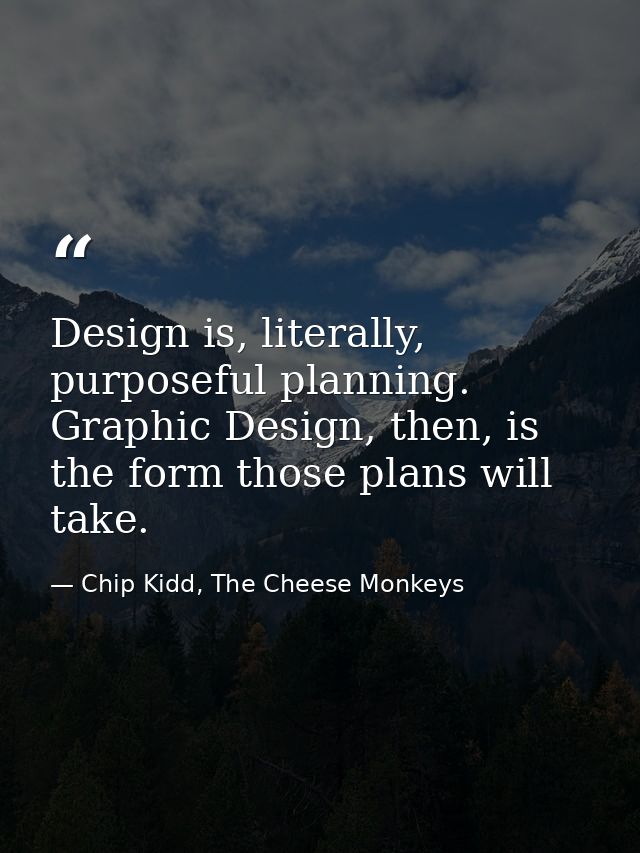 Design is, literally, purposeful planning. Graphic Design, then, is the form those plans will take. — Chip Kidd, The Cheese Monkeys
