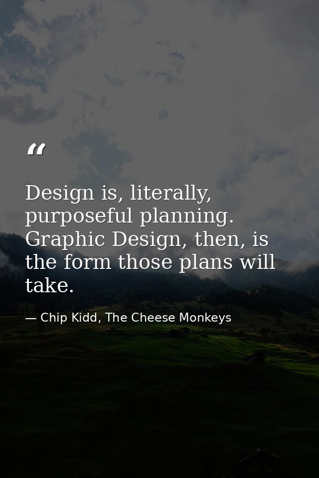 Design is, literally, purposeful planning. Graphic Design, then, is the form those plans will take. — Chip Kidd, The Cheese Monkeys