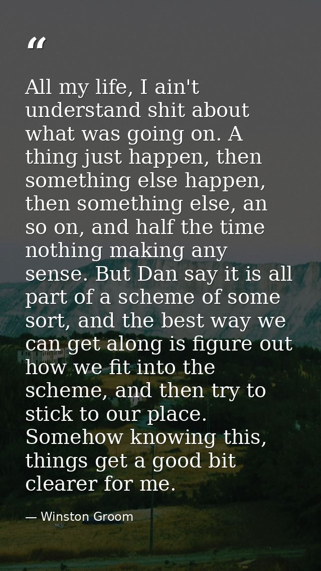 All my life, I ain't understand shit about what was going on. A thing just happen, then something else happen, then some — Winston Groom