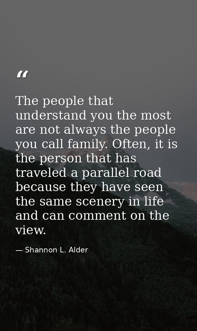 The people that understand you the most are not always the people you call family. Often, it is the person that has trav — Shannon L. Alder