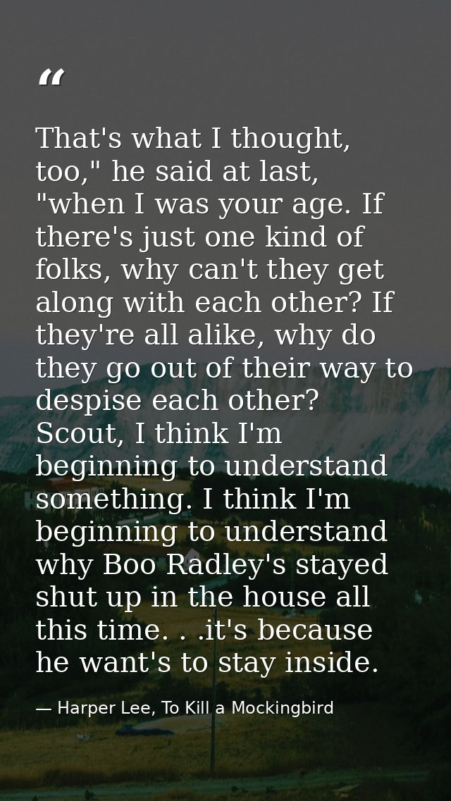 That's what I thought, too," he said at last, "when I was your age. If there's just one kind of folks, why can't they ge — Harper Lee, To Kill a Mockingbird