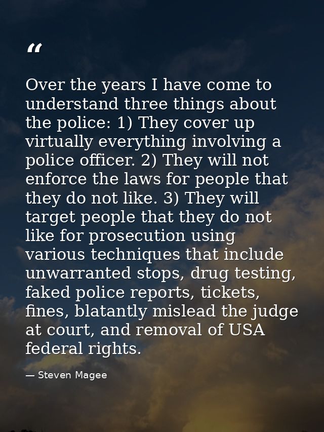 Over the years I have come to understand three things about the police: 1) They cover up virtually everything involving  — Steven Magee