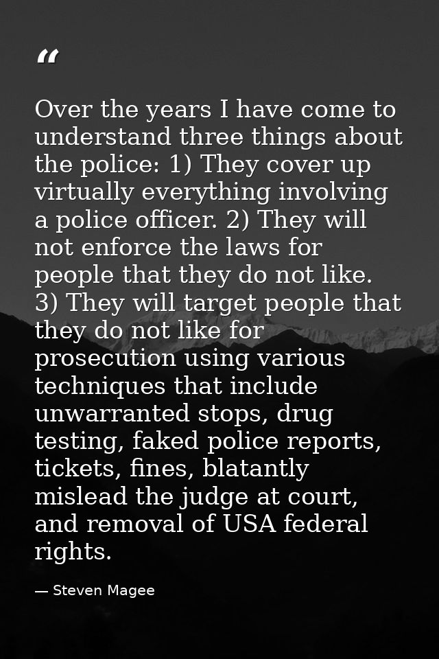 Over the years I have come to understand three things about the police: 1) They cover up virtually everything involving  — Steven Magee