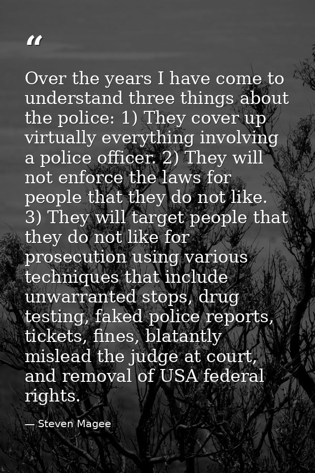 Over the years I have come to understand three things about the police: 1) They cover up virtually everything involving  — Steven Magee