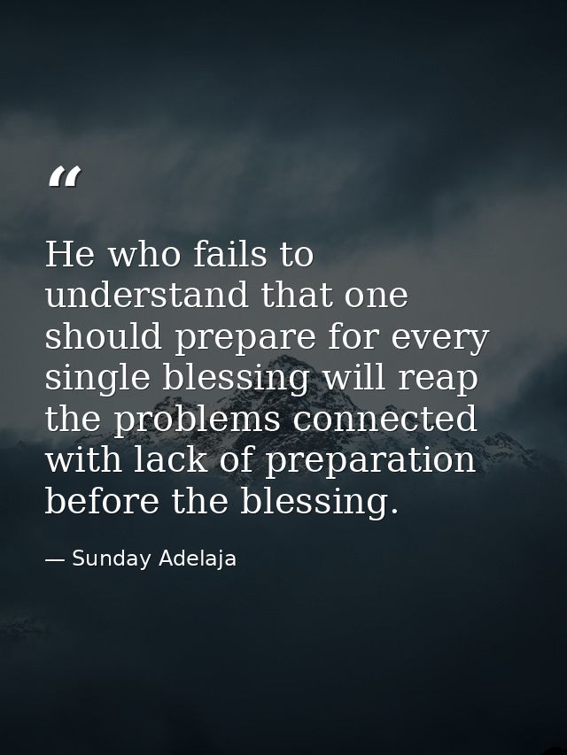 He who fails to understand that one should prepare for every single blessing will reap the problems connected with lack  — Sunday Adelaja