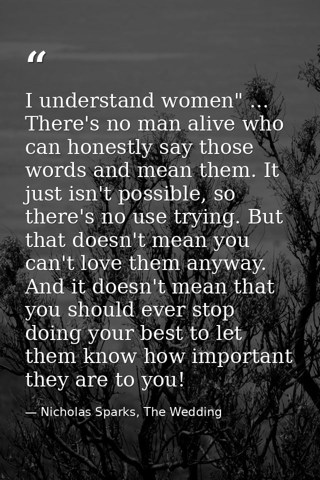 I understand women" ... There's no man alive who can honestly say those words and mean them. It just isn't possible, so  — Nicholas Sparks, The Wedding