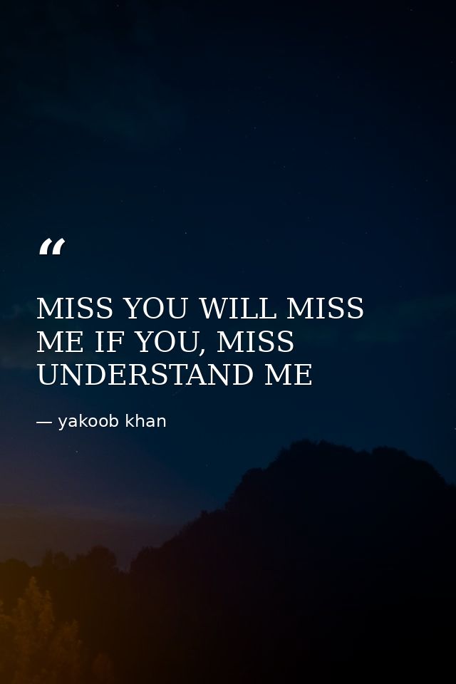 MISS YOU WILL MISS ME IF YOU, MISS UNDERSTAND ME — yakoob khan