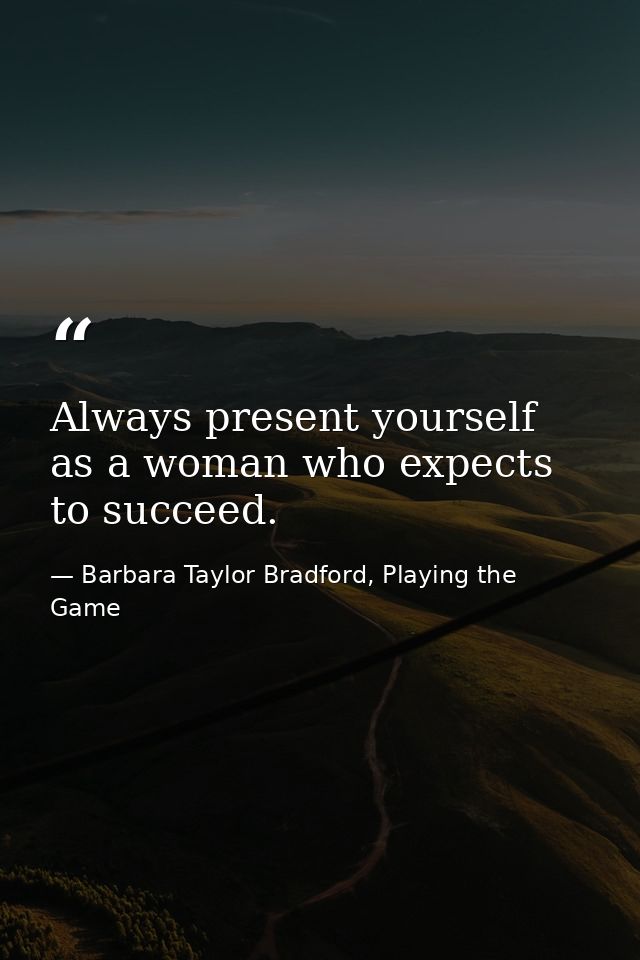 Always present yourself as a woman who expects to succeed. — Barbara Taylor Bradford, Playing the Game
