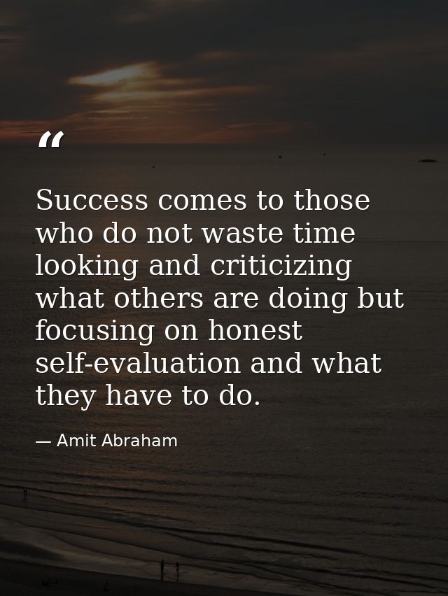 Success comes to those who do not waste time looking and criticizing what others are doing but focusing on honest self-e — Amit Abraham