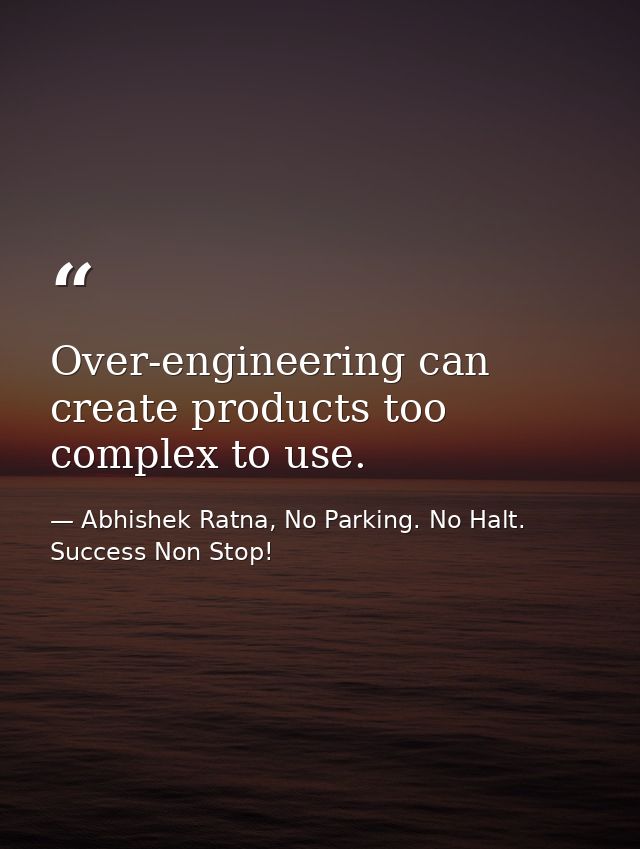 Over-engineering can create products too complex to use. — Abhishek Ratna, No Parking. No Halt. Success Non Stop!