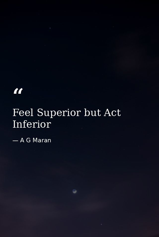 Feel Superior but Act Inferior — A G Maran