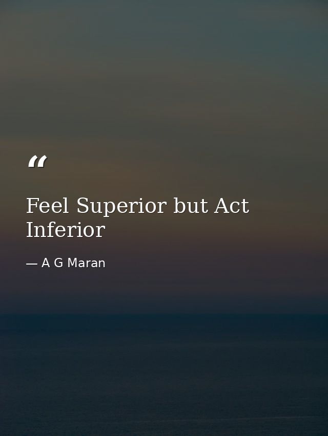 Feel Superior but Act Inferior — A G Maran
