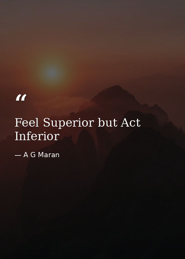 Feel Superior but Act Inferior — A G Maran