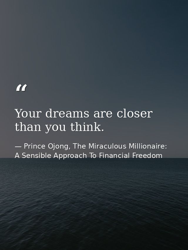 Your dreams are closer than you think. — Prince Ojong, The Miraculous Millionaire: A Sensible Approach To Financial Freedom