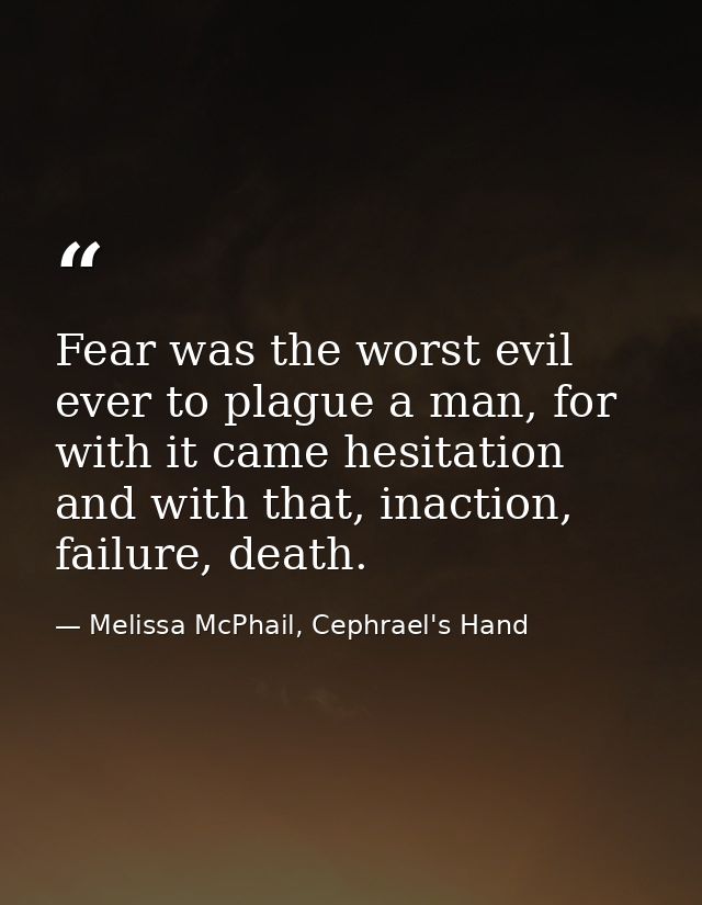 Fear was the worst evil ever to plague a man, for with it came hesitation and with that, inaction, failure, death. — Melissa McPhail, Cephrael's Hand