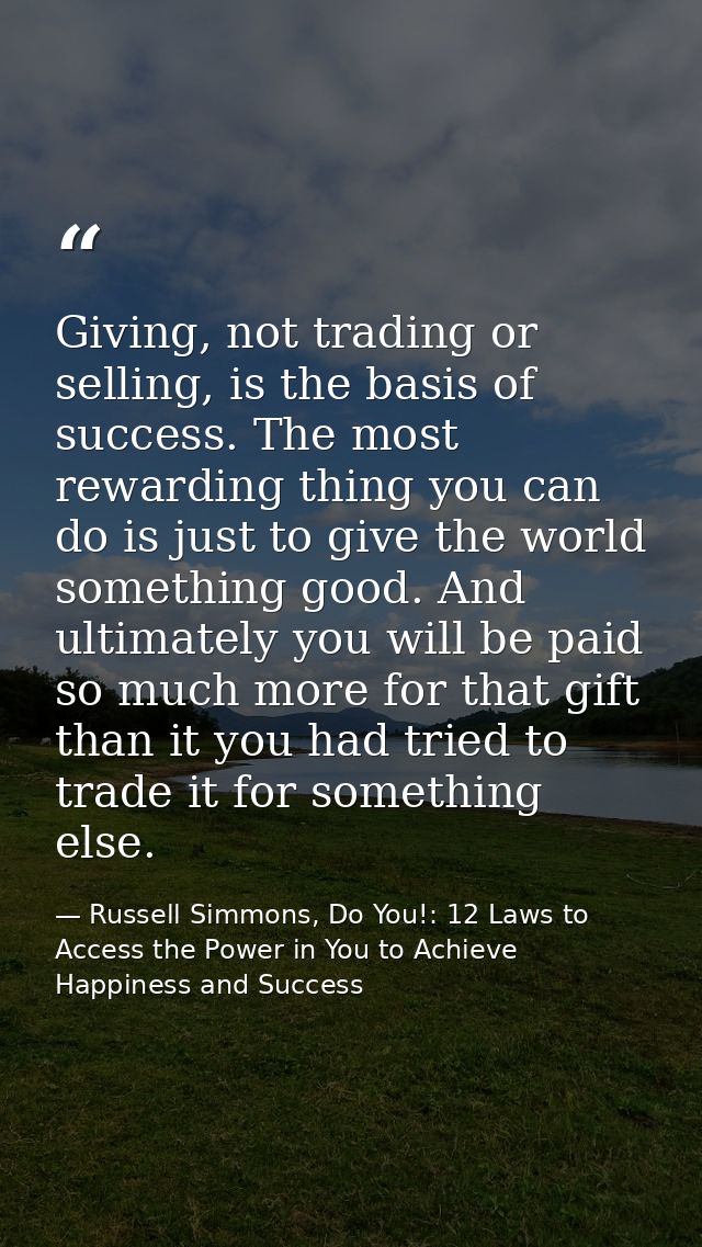 Giving, not trading or selling, is the basis of success. The most rewarding thing you can do is just to give the world s — Russell Simmons, Do You!: 12 Laws to Access the Power in You to Achieve Happiness and Success