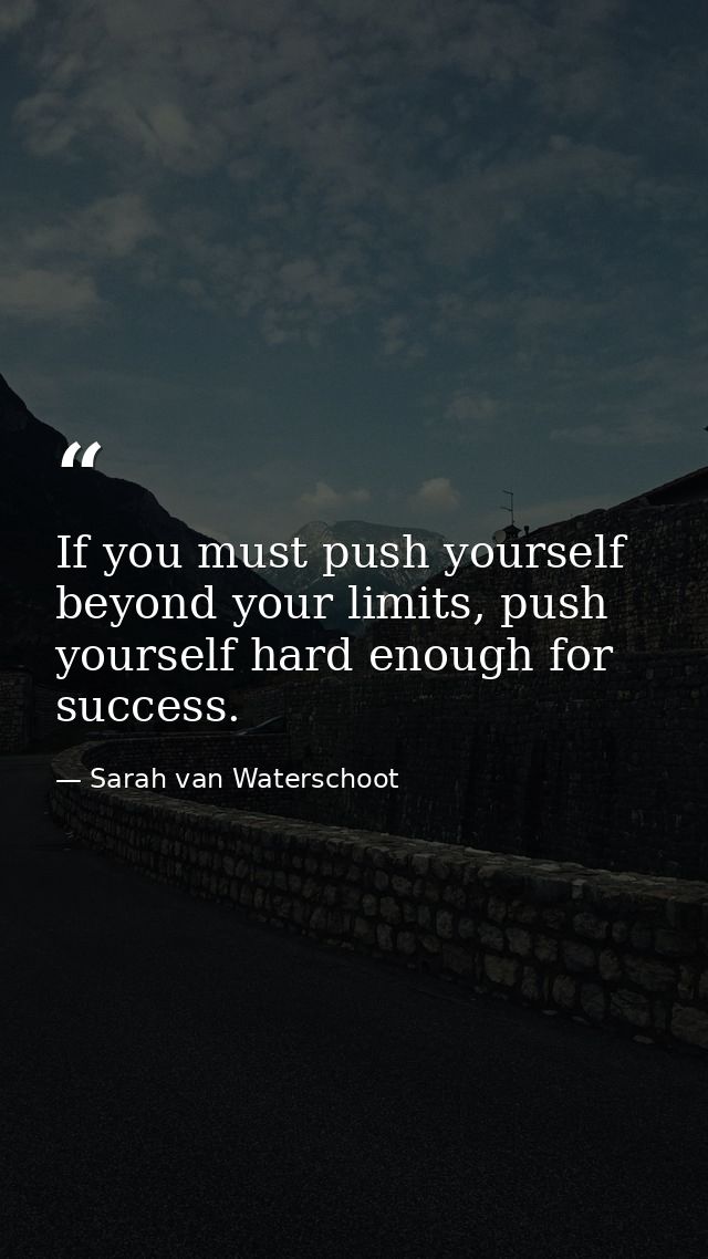 If you must push yourself beyond your limits, push yourself hard enough for success. — Sarah van Waterschoot
