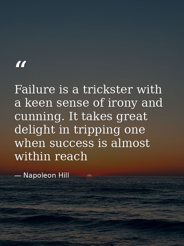 Failure is a trickster with a keen sense of irony and cunning. It takes great delight in tripping one when success is al — Napoleon Hill