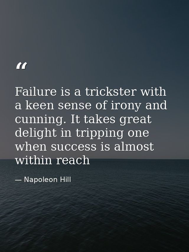 Failure is a trickster with a keen sense of irony and cunning. It takes great delight in tripping one when success is al — Napoleon Hill