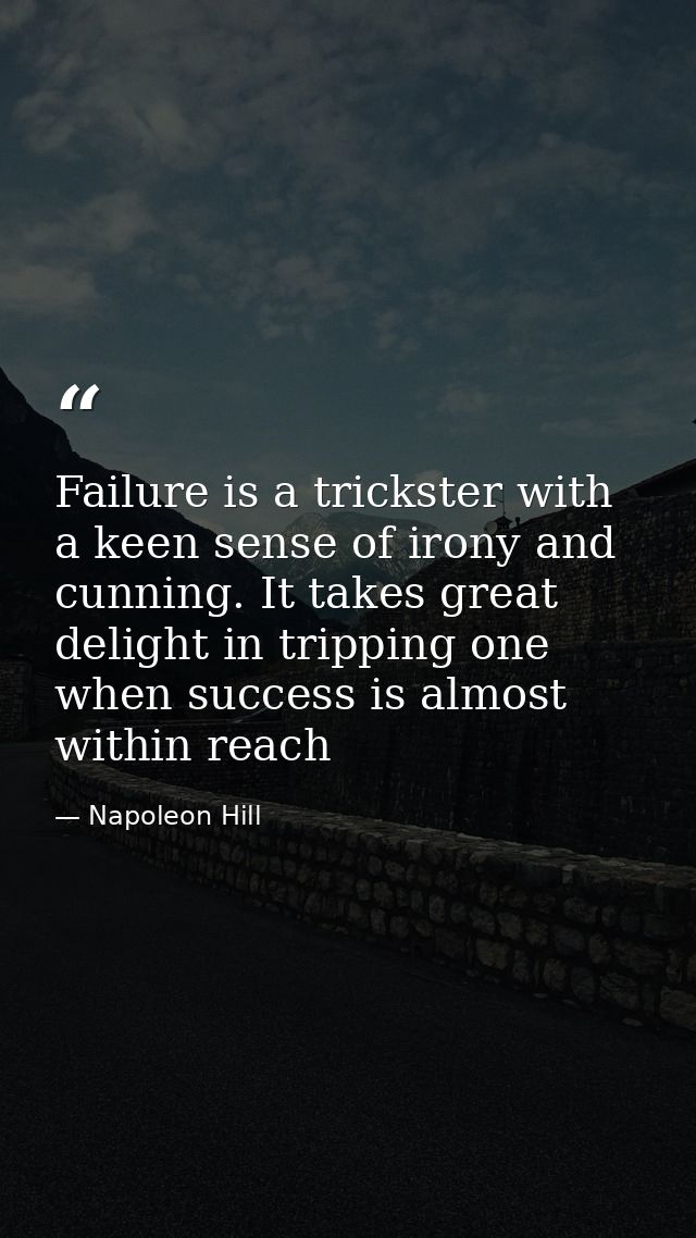Failure is a trickster with a keen sense of irony and cunning. It takes great delight in tripping one when success is al — Napoleon Hill