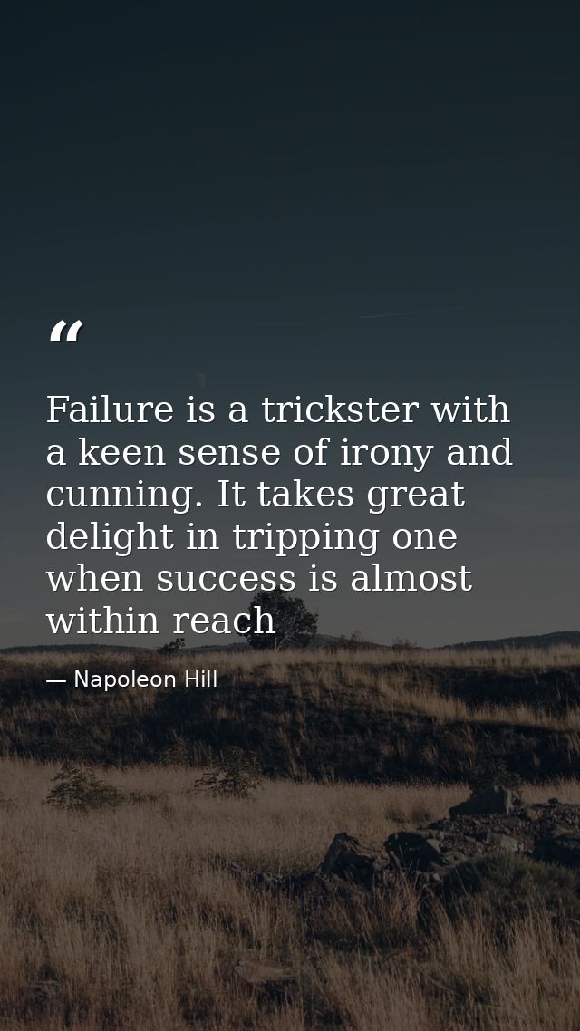 Failure is a trickster with a keen sense of irony and cunning. It takes great delight in tripping one when success is al — Napoleon Hill