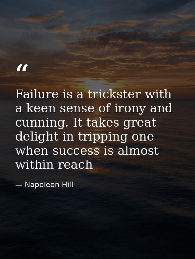 Failure is a trickster with a keen sense of irony and cunning. It takes great delight in tripping one when success is al — Napoleon Hill