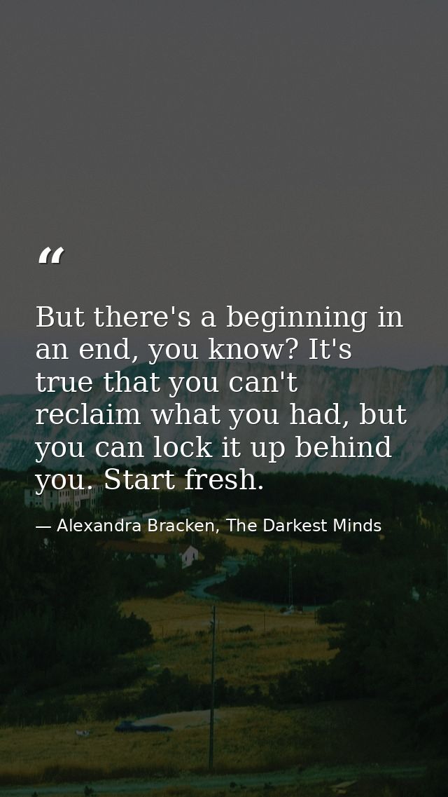 But there's a beginning in an end, you know? It's true that you can't reclaim what you had, but you can lock it up behin — Alexandra Bracken, The Darkest Minds