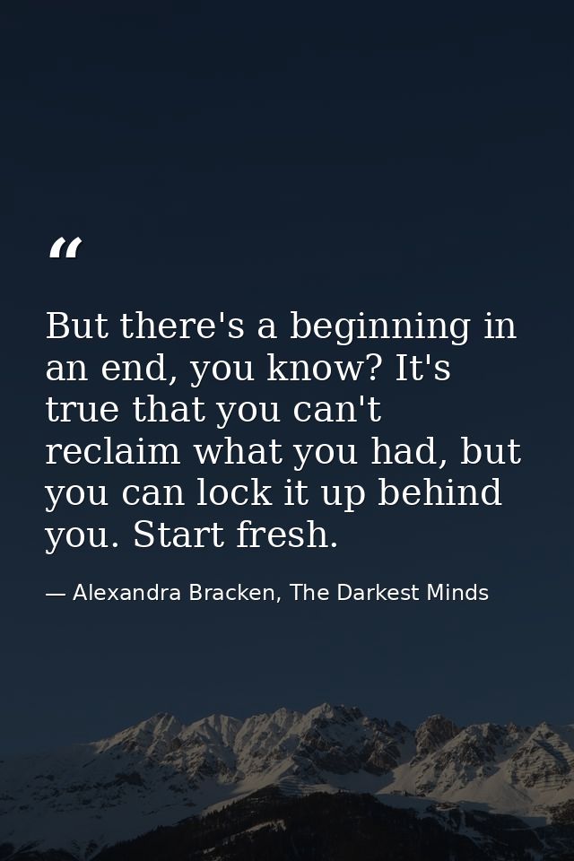 But there's a beginning in an end, you know? It's true that you can't reclaim what you had, but you can lock it up behin — Alexandra Bracken, The Darkest Minds