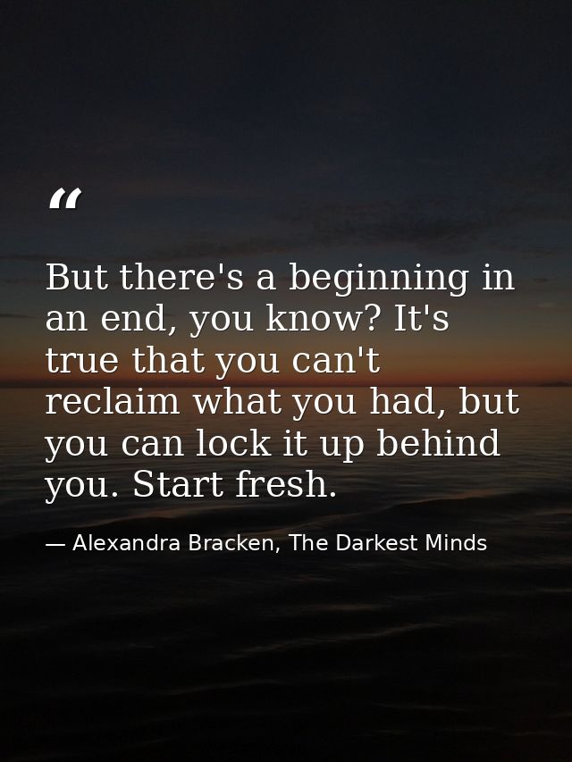 But there's a beginning in an end, you know? It's true that you can't reclaim what you had, but you can lock it up behin — Alexandra Bracken, The Darkest Minds