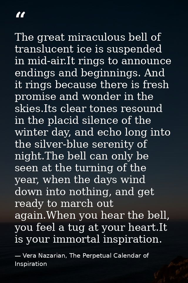 The great miraculous bell of translucent ice is suspended in mid-air.It rings to announce endings and beginnings. And it — Vera Nazarian, The Perpetual Calendar of Inspiration