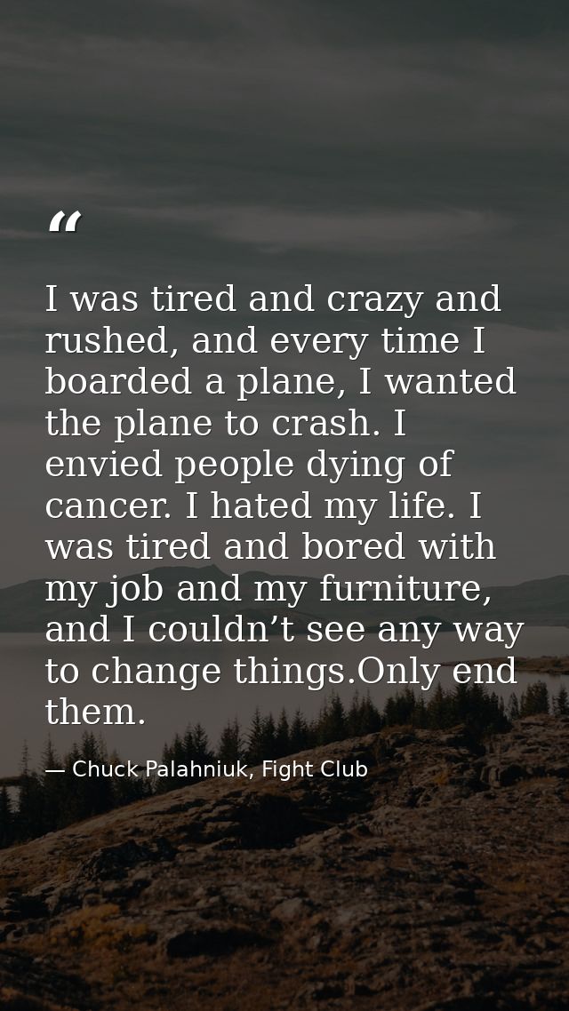I was tired and crazy and rushed, and every time I boarded a plane, I wanted the plane to crash. I envied people dying o — Chuck Palahniuk, Fight Club