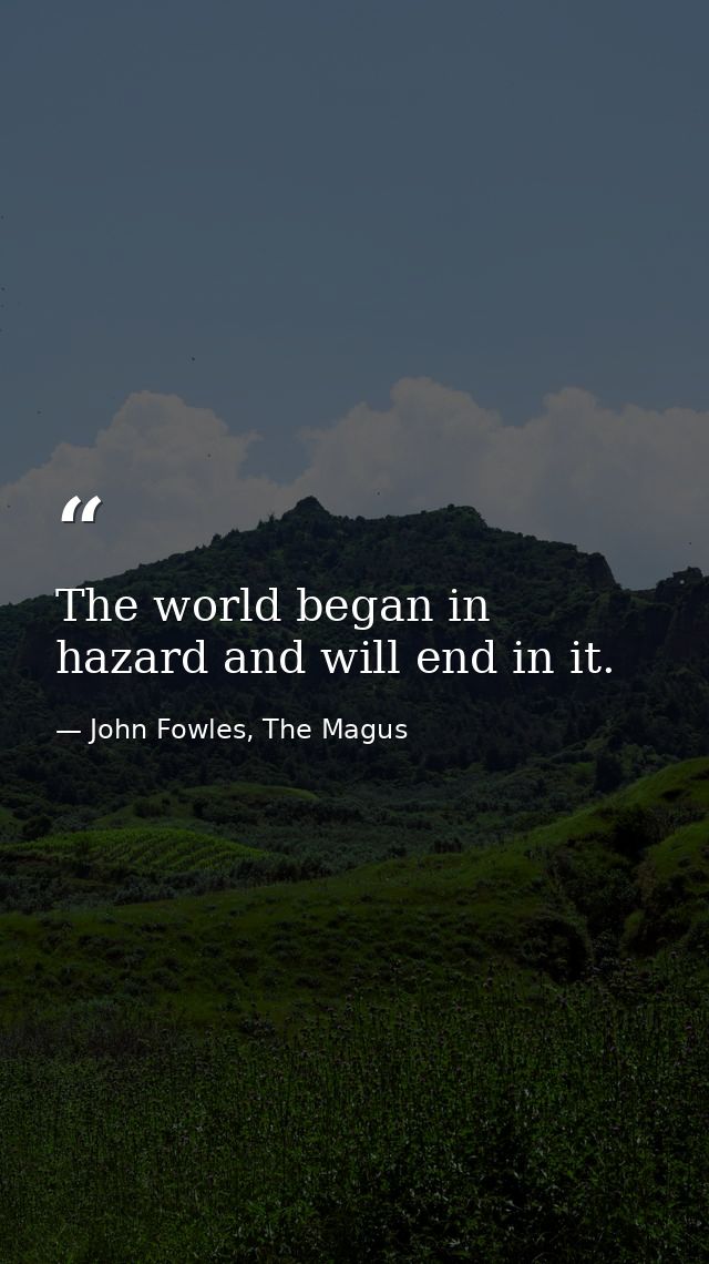 The world began in hazard and will end in it. — John Fowles, The Magus